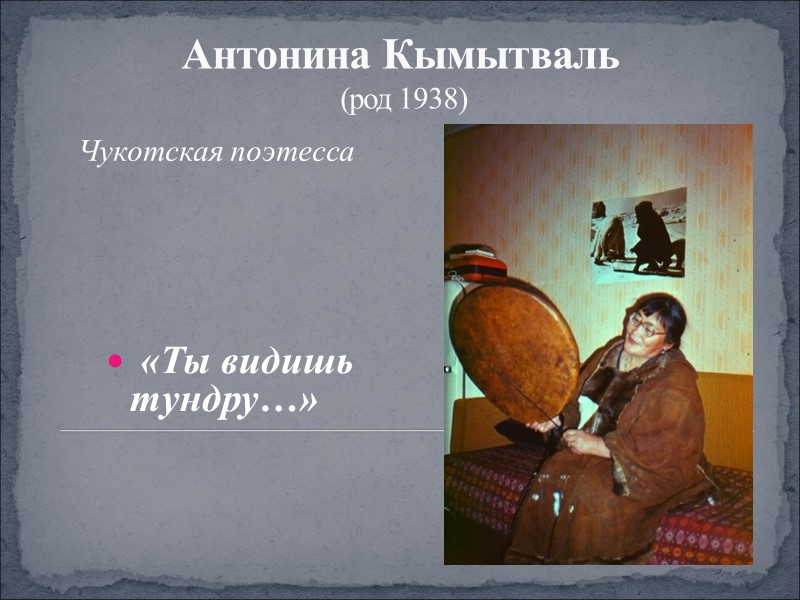 Антонина Кымытваль  (род 1938) Чукотская поэтесса   «Ты видишь тундру…»